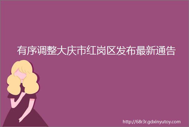 有序调整大庆市红岗区发布最新通告
